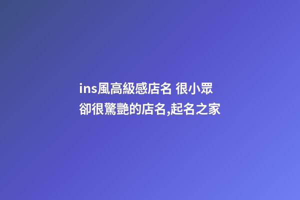 ins風高級感店名 很小眾卻很驚艷的店名,起名之家